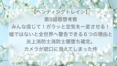 【ペンディングトレイン】第9話感想考察,みんな信じて！ガラッと空気を一変させる！嘘ではないと全世界へ警告できる６つの理由と炎上消防士消防士闇堕ち確定。カメラが銃口に見えてしまった件